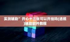 实测辅助”开心十三张可以开挂吗(透视)辅助软件教程