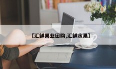【汇鲜果业团购,汇鲜水果】