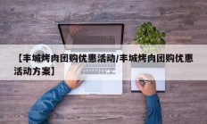 【丰城烤肉团购优惠活动/丰城烤肉团购优惠活动方案】
