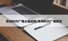 苏州时代广场火锅团购/苏州时代广场房价