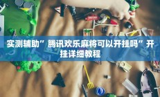 实测辅助”腾讯欢乐麻将可以开挂吗”开挂详细教程