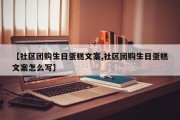 【社区团购生日蛋糕文案,社区团购生日蛋糕文案怎么写】