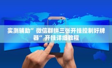 实测辅助”微信群拼三张开挂控制好牌器”开挂详细教程