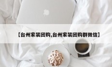 【台州家装团购,台州家装团购群微信】