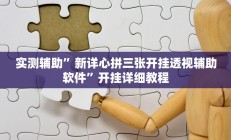 实测辅助”新详心拼三张开挂透视辅助软件”开挂详细教程