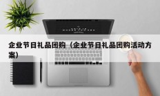 企业节日礼品团购（企业节日礼品团购活动方案）
