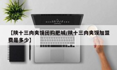 【陕十三肉夹馍团购肥城/陕十三肉夹馍加盟费是多少】