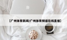 【广州体育新闻/广州体育频道在线直播】