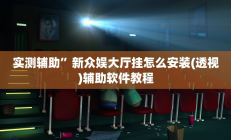 实测辅助”新众娱大厅挂怎么安装(透视)辅助软件教程