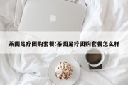 茶园足疗团购套餐:茶园足疗团购套餐怎么样