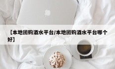 【本地团购酒水平台/本地团购酒水平台哪个好】