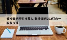 长沙酒吧团购推荐人/长沙酒吧202订台一般多少钱