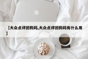 【大众点评团购码,大众点评团购码有什么用】