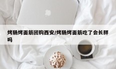 烤肠烤面筋团购西安/烤肠烤面筋吃了会长胖吗