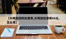 【大鸭梨团购优惠券,大鸭梨优惠券68元,怎么用】