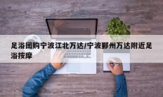 足浴团购宁波江北万达/宁波鄞州万达附近足浴按摩