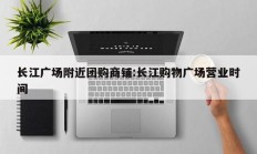 长江广场附近团购商铺:长江购物广场营业时间