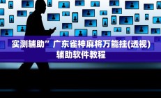 实测辅助”广东雀神麻将万能挂(透视)辅助软件教程