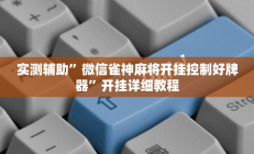实测辅助”微信雀神麻将开挂控制好牌器”开挂详细教程