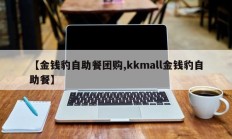 【金钱豹自助餐团购,kkmall金钱豹自助餐】