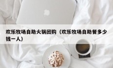 欢乐牧场自助火锅团购（欢乐牧场自助餐多少钱一人）
