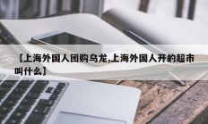 【上海外国人团购乌龙,上海外国人开的超市叫什么】