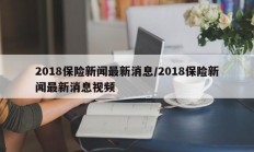 2018保险新闻最新消息/2018保险新闻最新消息视频