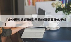 【企业团购认证流程/团购公司需要什么手续】