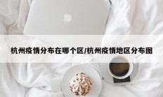 杭州疫情分布在哪个区／杭州疫情地区分布图