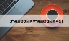 【广州兰桂坊团购/广州兰桂坊团购平台】