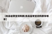 【南昌超便宜团购群/南昌超便宜团购群有哪些】