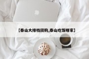 【泰山大排档团购,泰山吃饭哪家】