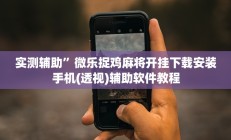 实测辅助”微乐捉鸡麻将开挂下载安装手机(透视)辅助软件教程