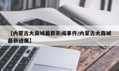 【内蒙古大商城最新新闻事件/内蒙古大商城最新进展】