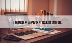 【银川嘉禾团购/银川嘉禾影城影讯】