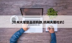 【杭州大厦甜品团购群,杭州大厦吃的】
