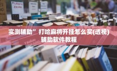 实测辅助”打哈麻将开挂怎么买(透视)辅助软件教程