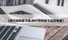 【闵行团购粽子店,闵行团购粽子店在哪里】