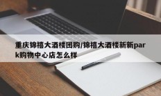 重庆锦禧大酒楼团购/锦禧大酒楼新新park购物中心店怎么样