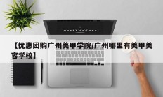 【优惠团购广州美甲学院/广州哪里有美甲美容学校】