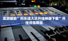实测辅助”科乐填大坑开挂神器下载”开挂详细教程