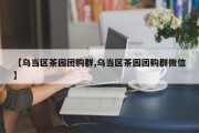 【乌当区茶园团购群,乌当区茶园团购群微信】