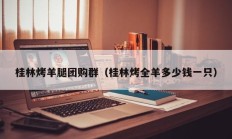 桂林烤羊腿团购群（桂林烤全羊多少钱一只）