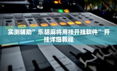 实测辅助”乐胡麻将用挂开挂软件”开挂详细教程
