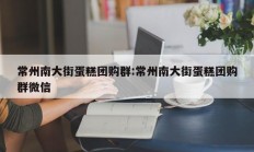 常州南大街蛋糕团购群:常州南大街蛋糕团购群微信