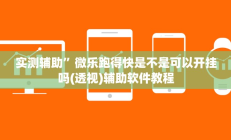 实测辅助”微乐跑得快是不是可以开挂吗(透视)辅助软件教程
