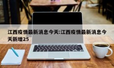 江西疫情最新消息今天：江西疫情最新消息今天新增25