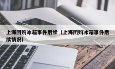 上海团购冰箱事件后续（上海团购冰箱事件后续情况）