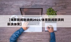 【体育新闻新浪网2021/体育新闻新浪网新浪体育】