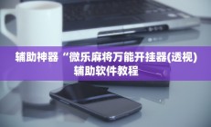 辅助神器“微乐麻将万能开挂器(透视)辅助软件教程